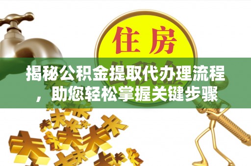 赤水揭秘公积金提取代办理流程，助您轻松掌握关键步骤