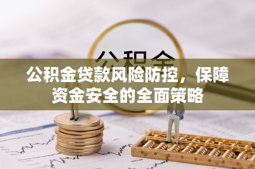 赤水公积金贷款风险防控，保障资金安全的全面策略