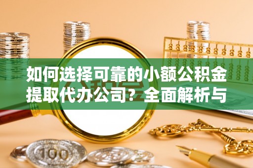 赤水如何选择可靠的小额公积金提取代办公司？全面解析与实用指南