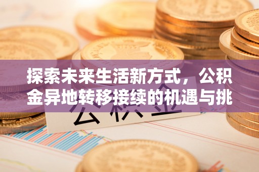 赤水探索未来生活新方式，公积金异地转移接续的机遇与挑战