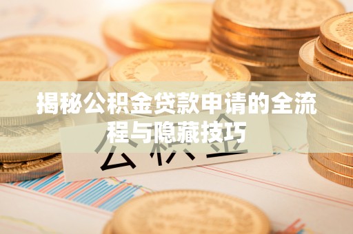 赤水揭秘公积金贷款申请的全流程与隐藏技巧