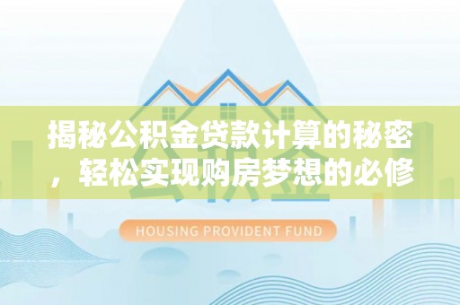 赤水揭秘公积金贷款计算的秘密，轻松实现购房梦想的必修课