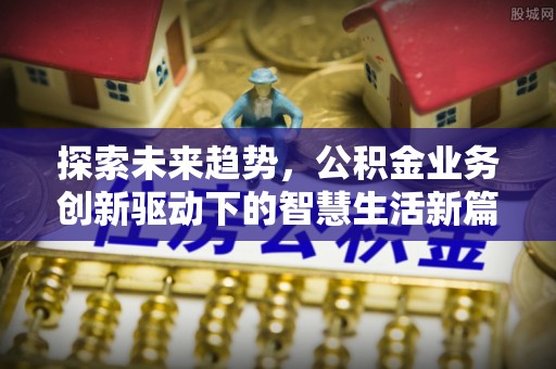 赤水探索未来趋势，公积金业务创新驱动下的智慧生活新篇章