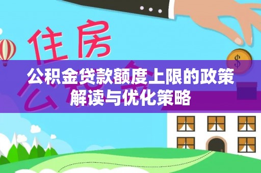 赤水公积金贷款额度上限的政策解读与优化策略