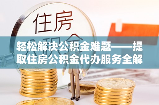 赤水轻松解决公积金难题——提取住房公积金代办服务全解析