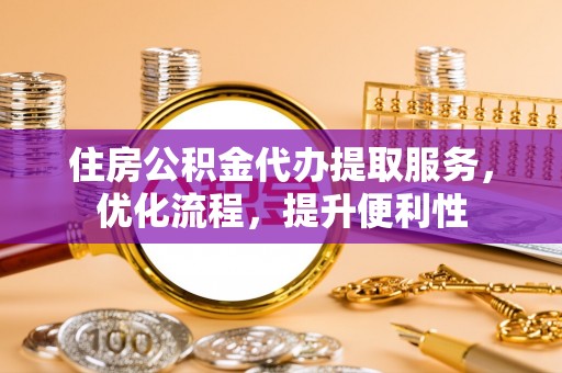 赤水住房公积金代办提取服务，优化流程，提升便利性