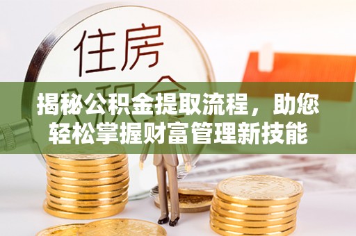 赤水揭秘公积金提取流程，助您轻松掌握财富管理新技能