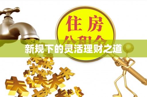 赤水新规下的灵活理财之道