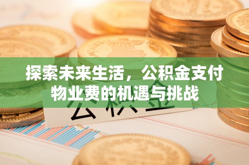 赤水探索未来生活，公积金支付物业费的机遇与挑战