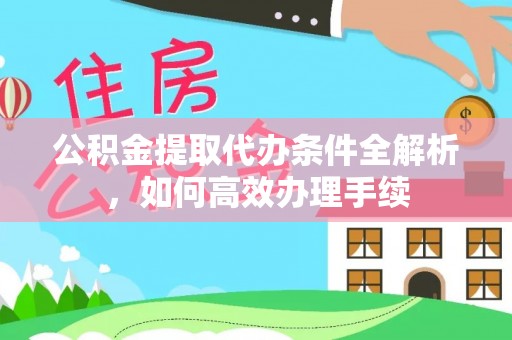 赤水公积金提取代办条件全解析，如何高效办理手续