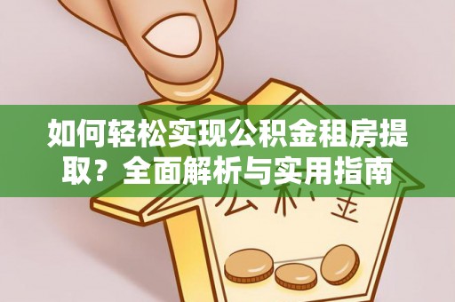 赤水如何轻松实现公积金租房提取？全面解析与实用指南