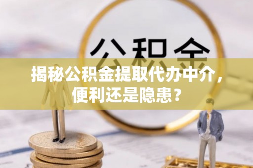 赤水揭秘公积金提取代办中介，便利还是隐患？