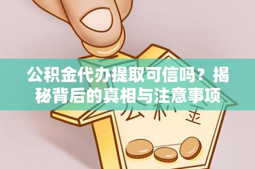 赤水公积金代办提取可信吗？揭秘背后的真相与注意事项