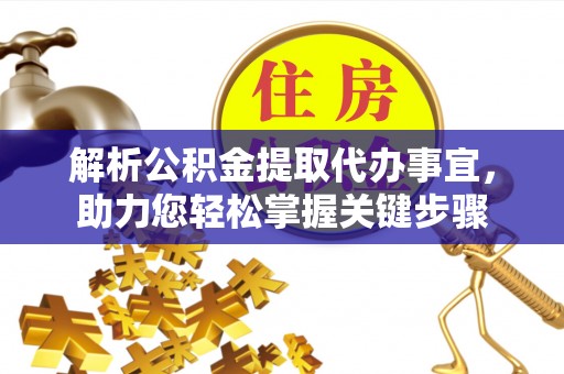 赤水解析公积金提取代办事宜，助力您轻松掌握关键步骤