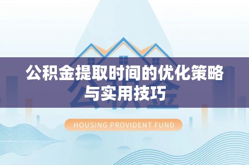 赤水公积金提取时间的优化策略与实用技巧