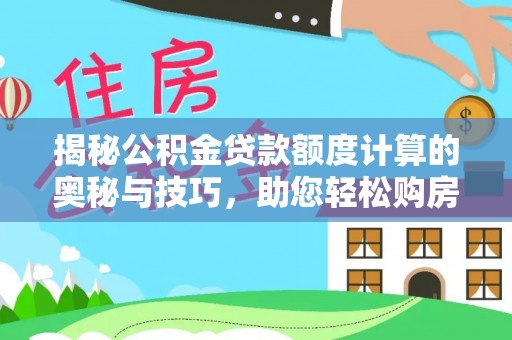 赤水揭秘公积金贷款额度计算的奥秘与技巧，助您轻松购房
