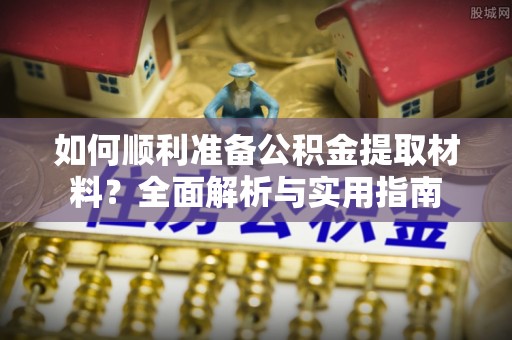 赤水如何顺利准备公积金提取材料？全面解析与实用指南