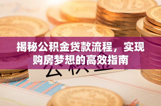 赤水揭秘公积金贷款流程，实现购房梦想的高效指南
