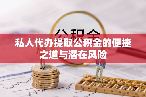 赤水私人代办提取公积金的便捷之道与潜在风险