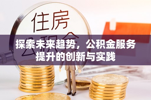 赤水探索未来趋势，公积金服务提升的创新与实践