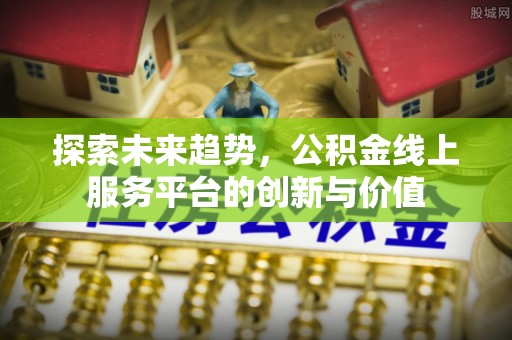赤水探索未来趋势，公积金线上服务平台的创新与价值