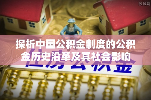 赤水探析中国公积金制度的公积金历史沿革及其社会影响