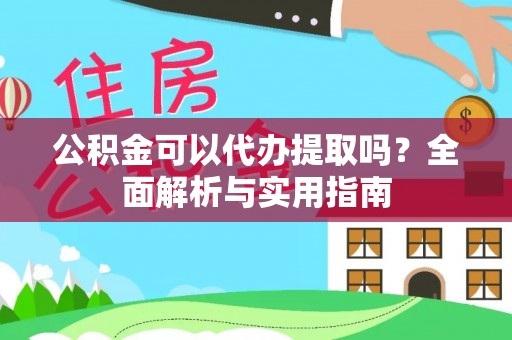 赤水公积金可以代办提取吗？全面解析与实用指南