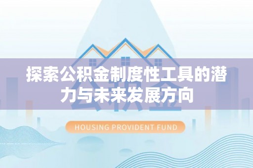 赤水探索公积金制度性工具的潜力与未来发展方向