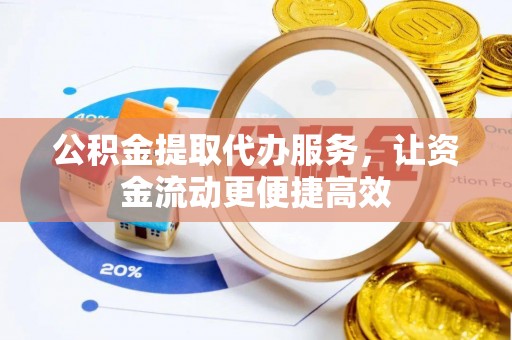 赤水公积金提取代办服务，让资金流动更便捷高效