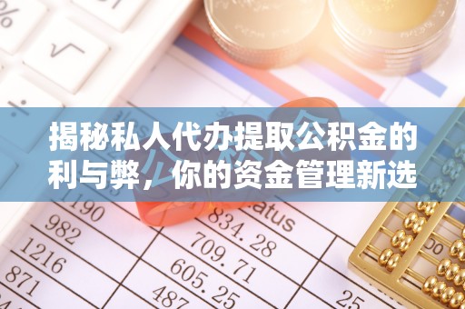 赤水揭秘私人代办提取公积金的利与弊，你的资金管理新选择