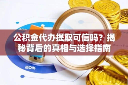 赤水公积金代办提取可信吗？揭秘背后的真相与选择指南