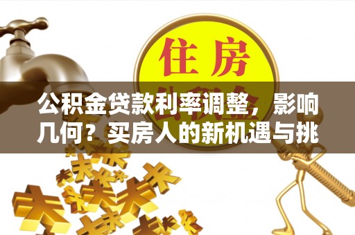 赤水公积金贷款利率调整，影响几何？买房人的新机遇与挑战