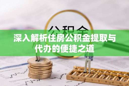 赤水深入解析住房公积金提取与代办的便捷之道