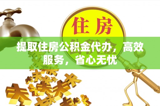赤水提取住房公积金代办，高效服务，省心无忧