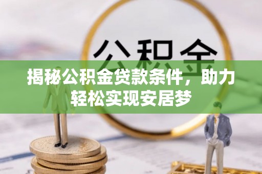 赤水揭秘公积金贷款条件，助力轻松实现安居梦