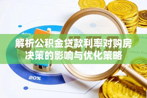 赤水解析公积金贷款利率对购房决策的影响与优化策略