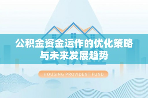 赤水公积金资金运作的优化策略与未来发展趋势