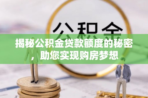 赤水揭秘公积金贷款额度的秘密，助您实现购房梦想