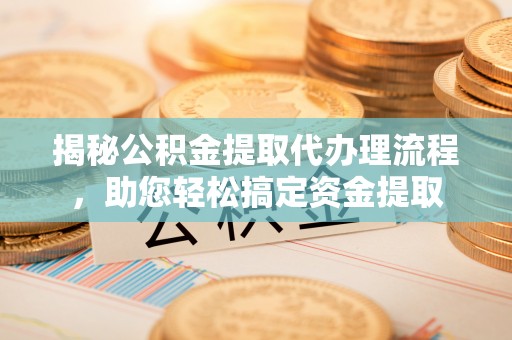 赤水揭秘公积金提取代办理流程，助您轻松搞定资金提取