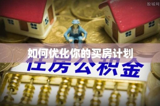 赤水如何优化你的买房计划