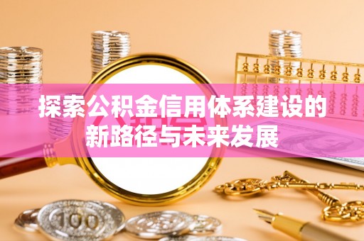 赤水探索公积金信用体系建设的新路径与未来发展