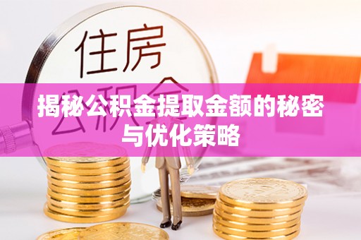 赤水揭秘公积金提取金额的秘密与优化策略