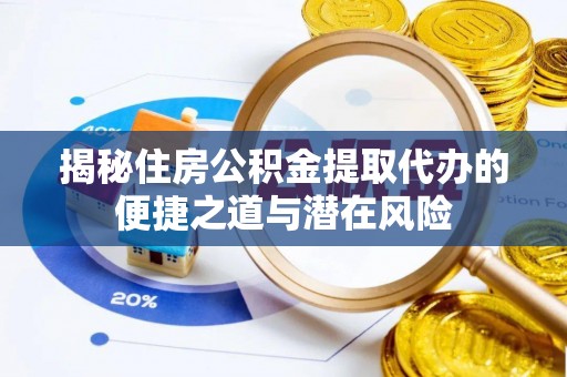 赤水揭秘住房公积金提取代办的便捷之道与潜在风险