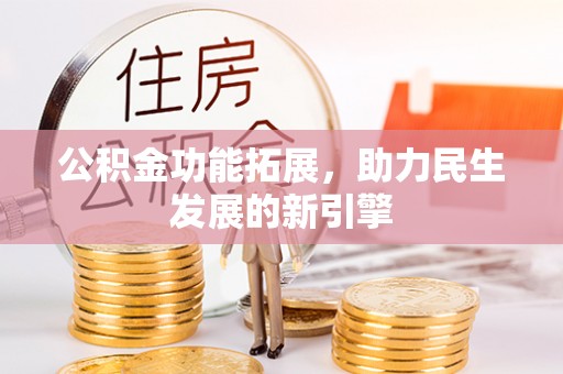赤水公积金功能拓展，助力民生发展的新引擎