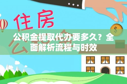 赤水公积金提取代办要多久？全面解析流程与时效