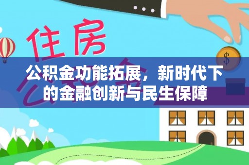 赤水公积金功能拓展，新时代下的金融创新与民生保障