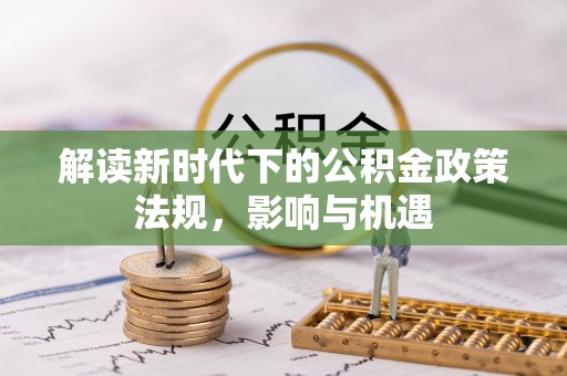 赤水解读新时代下的公积金政策法规，影响与机遇