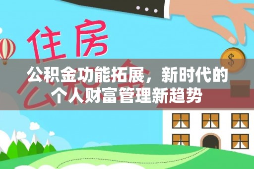 赤水公积金功能拓展，新时代的个人财富管理新趋势