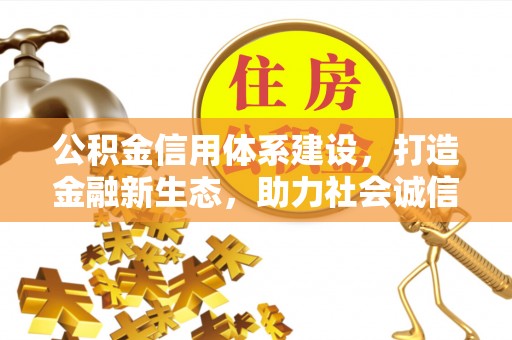 赤水公积金信用体系建设，打造金融新生态，助力社会诚信发展