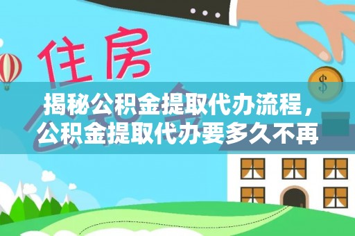 赤水揭秘公积金提取代办流程，公积金提取代办要多久不再是谜题